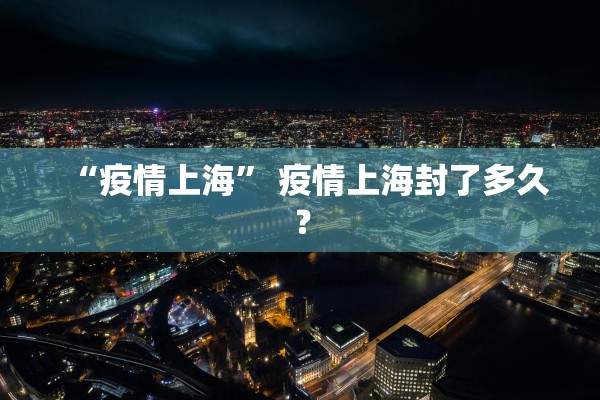 “疫情上海” 疫情上海封了多久？
