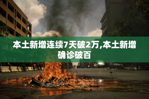 本土新增连续7天破2万,本土新增确诊破百