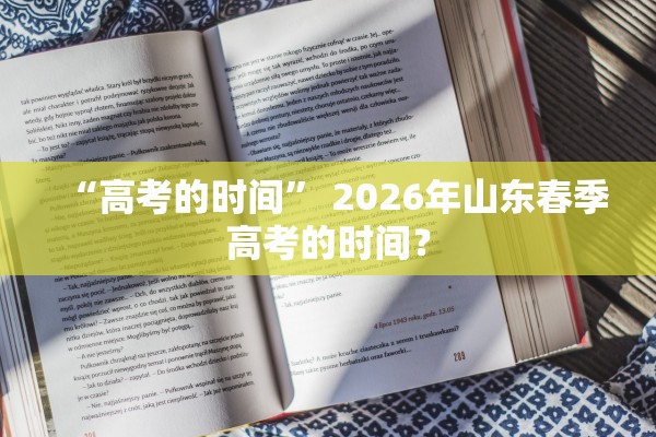 “高考的时间” 2026年山东春季高考的时间？