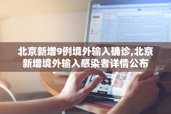 北京新增9例境外输入确诊,北京新增境外输入感染者详情公布