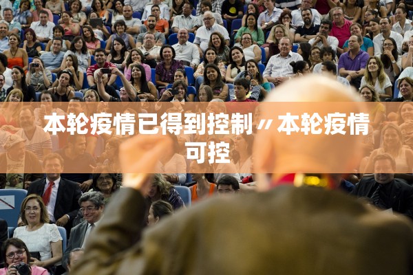 本轮疫情已得到控制〃本轮疫情可控 本轮疫情已得到控制〃本轮疫情可控
