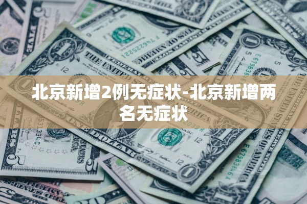 北京新增2例无症状-北京新增两名无症状