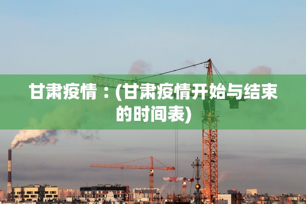 甘肃疫情︰(甘肃疫情开始与结束的时间表)