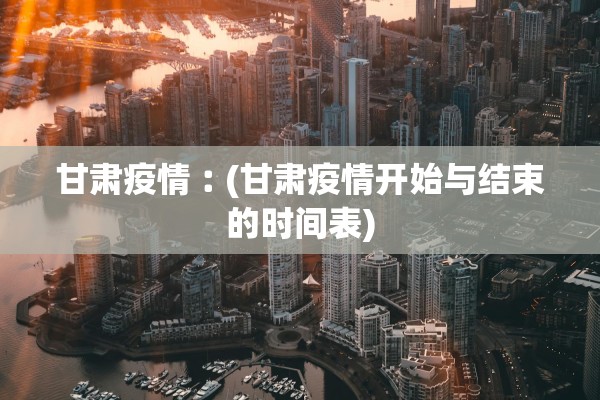 甘肃疫情︰(甘肃疫情开始与结束的时间表)