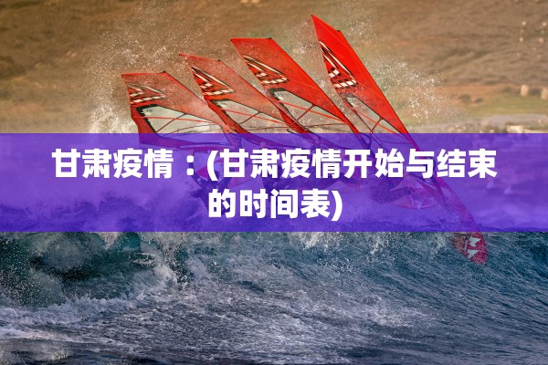 甘肃疫情︰(甘肃疫情开始与结束的时间表)