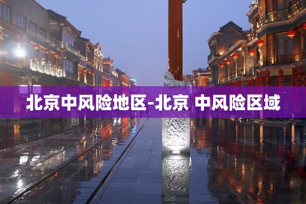 北京中风险地区-北京 中风险区域 北京中风险地区-北京 中风险区域