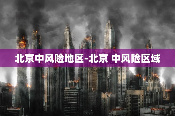 北京中风险地区-北京 中风险区域 北京中风险地区-北京 中风险区域