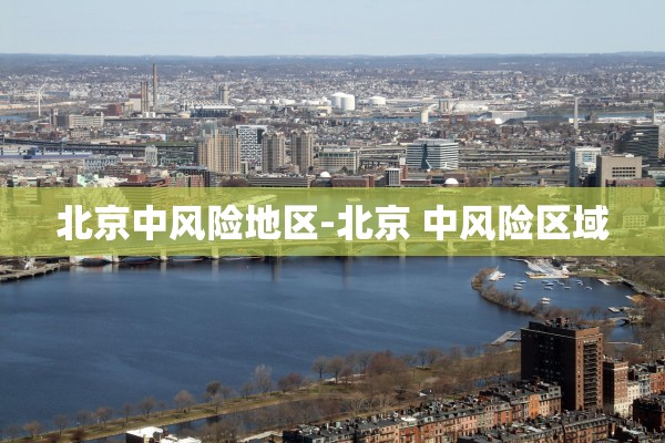 北京中风险地区-北京 中风险区域 北京中风险地区-北京 中风险区域