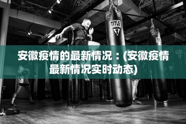 安徽疫情的最新情况︰(安徽疫情最新情况实时动态) 安徽疫情的最新情况︰(安徽疫情最新情况实时动态)