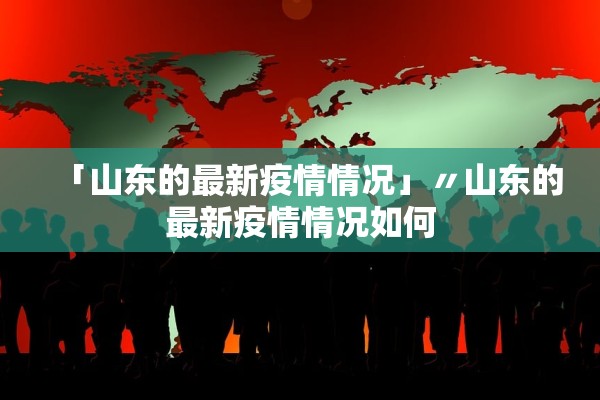 「山东的最新疫情情况」〃山东的最新疫情情况如何 「山东的最新疫情情况」〃山东的最新疫情情况如何