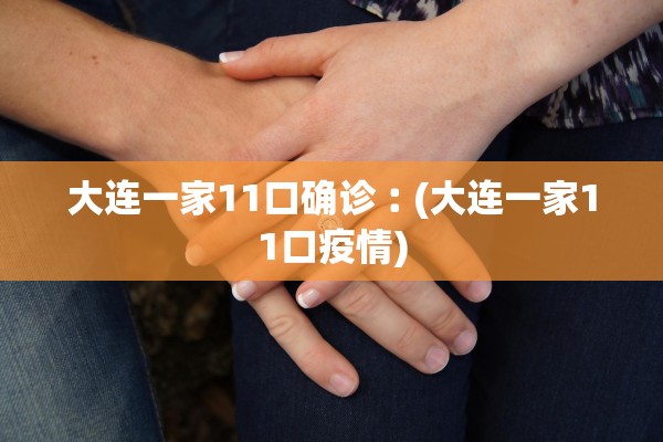 大连一家11口确诊︰(大连一家11口疫情)