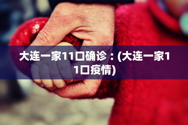 大连一家11口确诊︰(大连一家11口疫情)