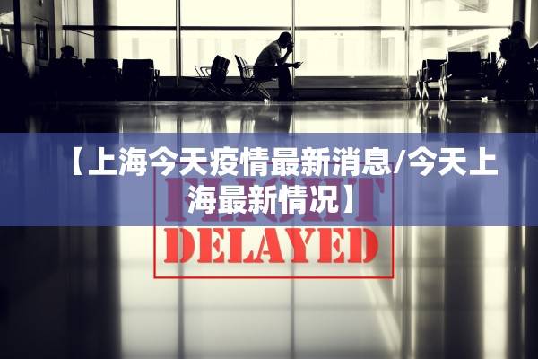 【上海今天疫情最新消息/今天上海最新情况】