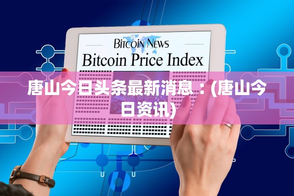 唐山今日头条最新消息︰(唐山今日资讯)