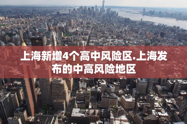 上海新增4个高中风险区.上海发布的中高风险地区 上海新增4个高中风险区.上海发布的中高风险地区