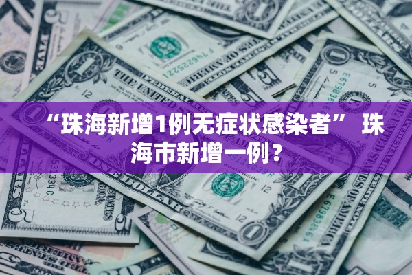 “珠海新增1例无症状感染者” 珠海市新增一例？