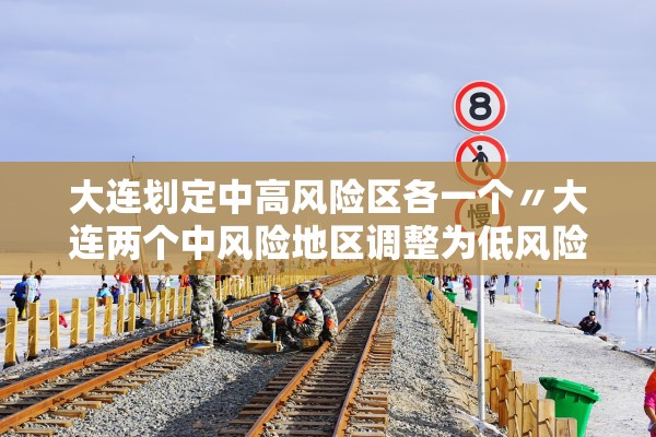 大连划定中高风险区各一个〃大连两个中风险地区调整为低风险