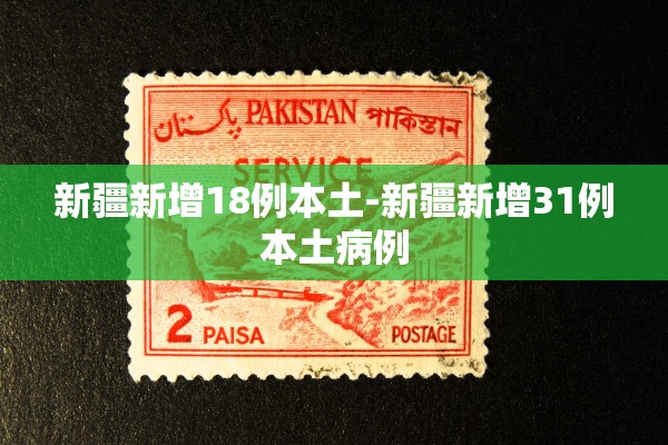 新疆新增18例本土-新疆新增31例本土病例 新疆新增18例本土-新疆新增31例本土病例
