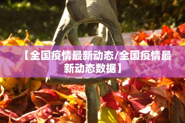【全国疫情最新动态/全国疫情最新动态数据】