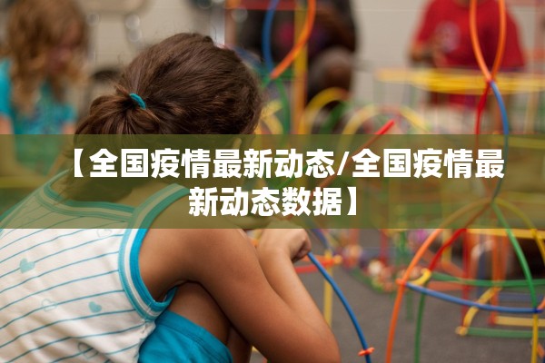 【全国疫情最新动态/全国疫情最新动态数据】