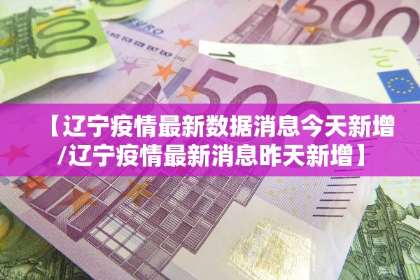 【辽宁疫情最新数据消息今天新增/辽宁疫情最新消息昨天新增】