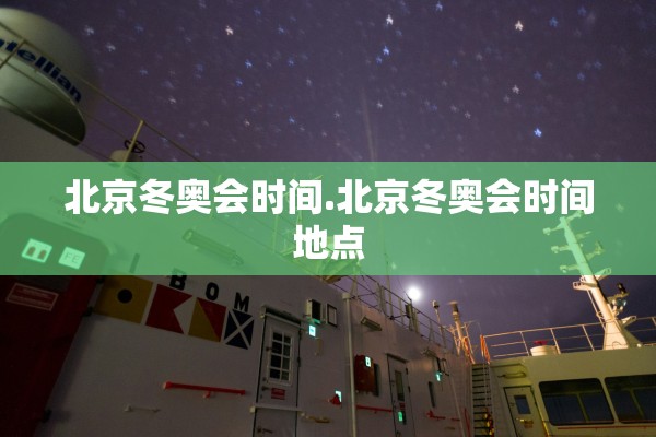北京冬奥会时间.北京冬奥会时间地点