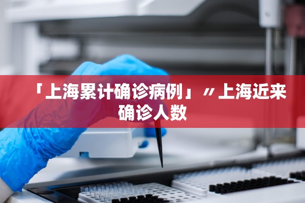 「上海累计确诊病例」〃上海近来确诊人数 「上海累计确诊病例」〃上海近来确诊人数
