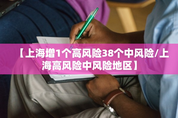 【上海增1个高风险38个中风险/上海高风险中风险地区】 【上海增1个高风险38个中风险/上海高风险中风险地区】