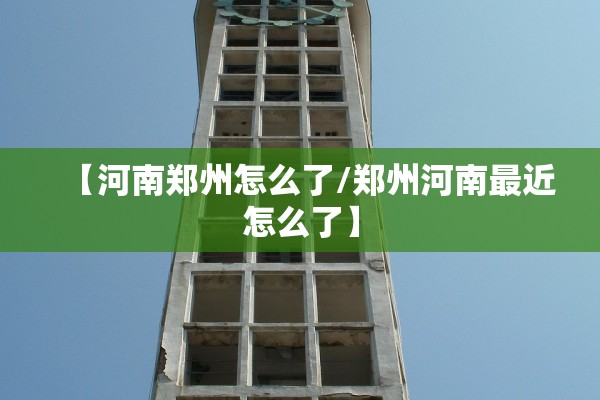 【河南郑州怎么了/郑州河南最近怎么了】
