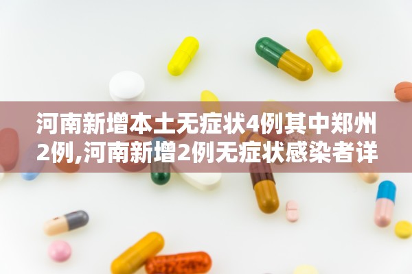 河南新增本土无症状4例其中郑州2例,河南新增2例无症状感染者详情