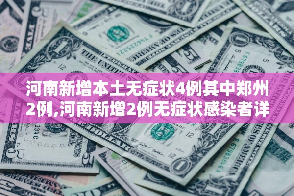 河南新增本土无症状4例其中郑州2例,河南新增2例无症状感染者详情