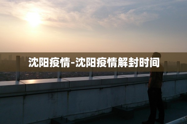 沈阳疫情-沈阳疫情解封时间