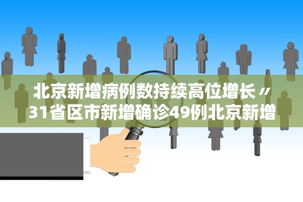 北京新增病例数持续高位增长〃31省区市新增确诊49例北京新增本土病例36例