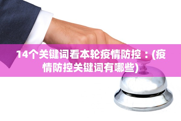 14个关键词看本轮疫情防控︰(疫情防控关键词有哪些)