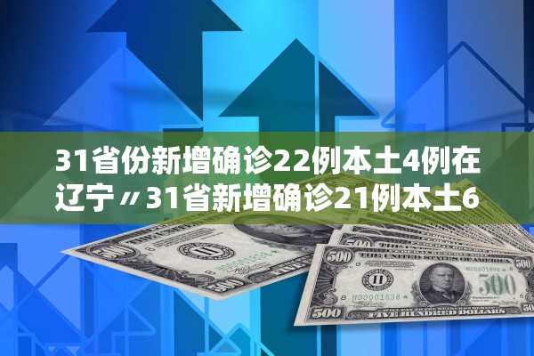 31省份新增确诊22例本土4例在辽宁〃31省新增确诊21例本土6例在辽宁