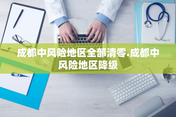 成都中风险地区全部清零.成都中风险地区降级