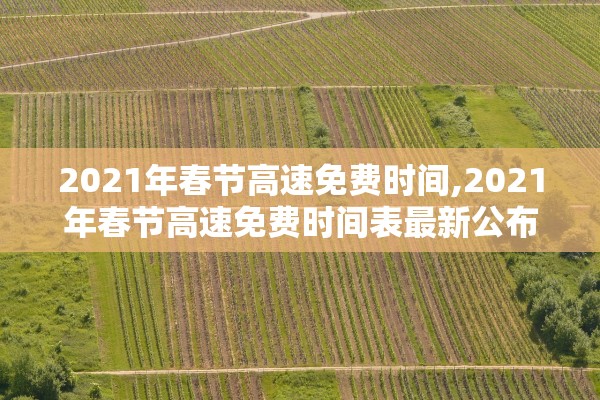 2021年春节高速免费时间,2021年春节高速免费时间表最新公布日期