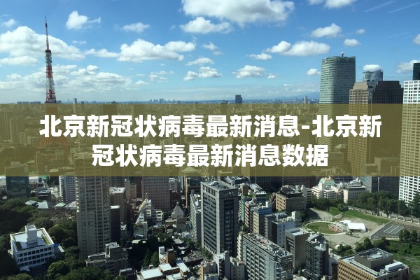 北京新冠状病毒最新消息-北京新冠状病毒最新消息数据