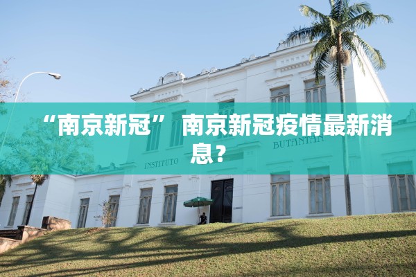 “南京新冠	” 南京新冠疫情最新消息？