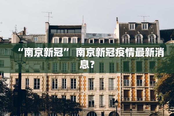 “南京新冠” 南京新冠疫情最新消息？