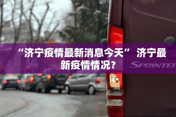 “济宁疫情最新消息今天” 济宁最新疫情情况？