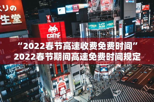 “2022春节高速收费免费时间” 2022春节期间高速免费时间规定？