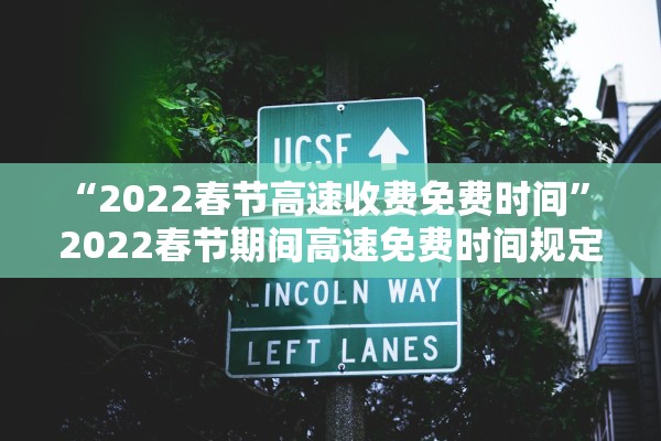 “2022春节高速收费免费时间” 2022春节期间高速免费时间规定？