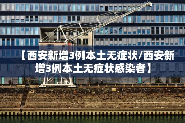 【西安新增3例本土无症状/西安新增3例本土无症状感染者】
