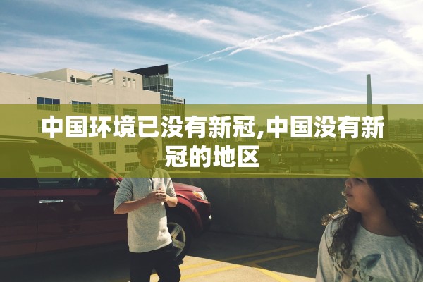 中国环境已没有新冠,中国没有新冠的地区