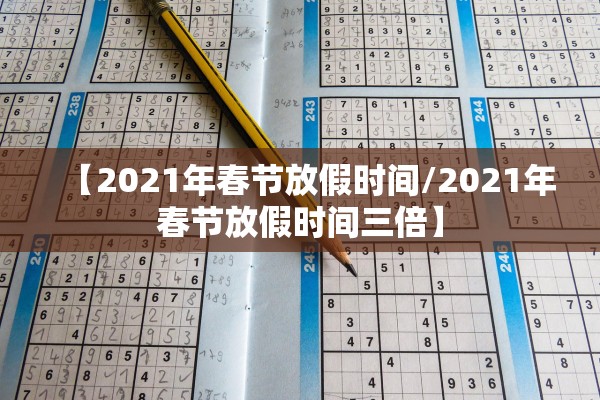 【2021年春节放假时间/2021年春节放假时间三倍】