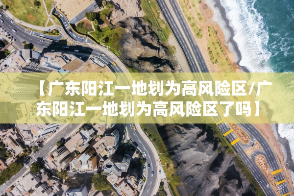 【广东阳江一地划为高风险区/广东阳江一地划为高风险区了吗】