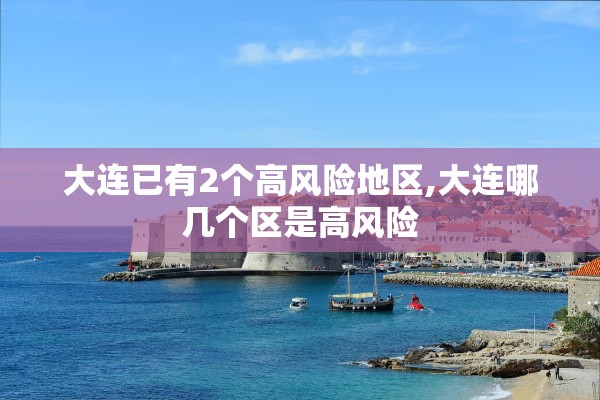 大连已有2个高风险地区,大连哪几个区是高风险