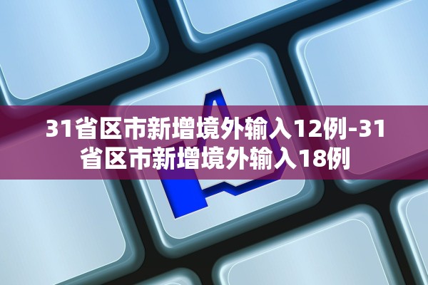 31省区市新增境外输入12例-31省区市新增境外输入18例