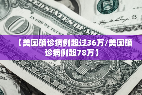 【美国确诊病例超过36万/美国确诊病例超78万】